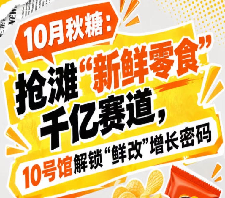 10月秋糖：破局“新鲜零食”千亿赛道，10号馆中华厅解锁“鲜改”增长新机遇